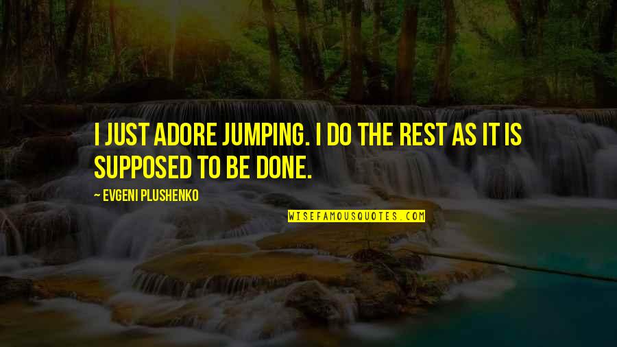 Plushenko Quotes By Evgeni Plushenko: I just adore jumping. I do the rest