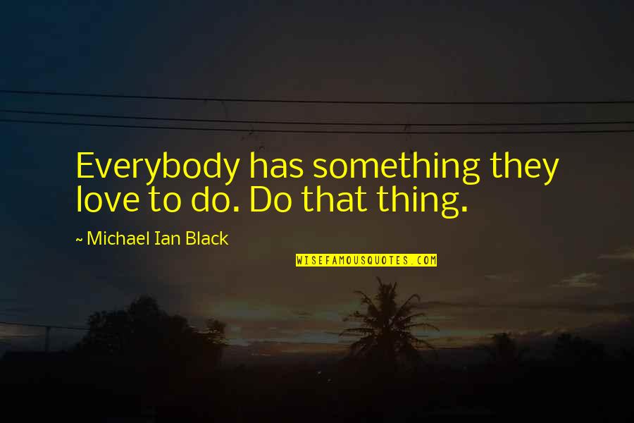 Plusher 2019 Quotes By Michael Ian Black: Everybody has something they love to do. Do Plusher 2019 Quotes By Michael Ian Black: Everybody has something they love to do. Do