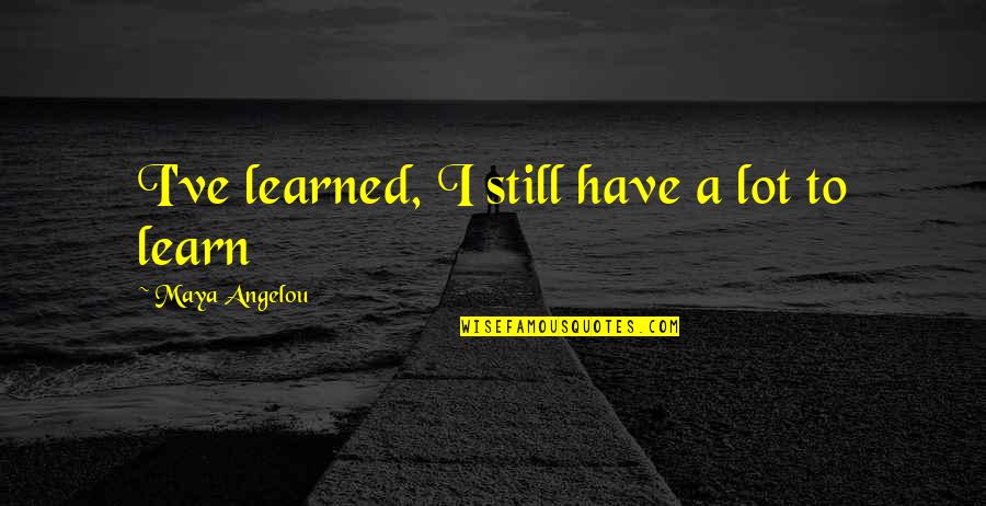 Plushest Quotes By Maya Angelou: I've learned, I still have a lot to