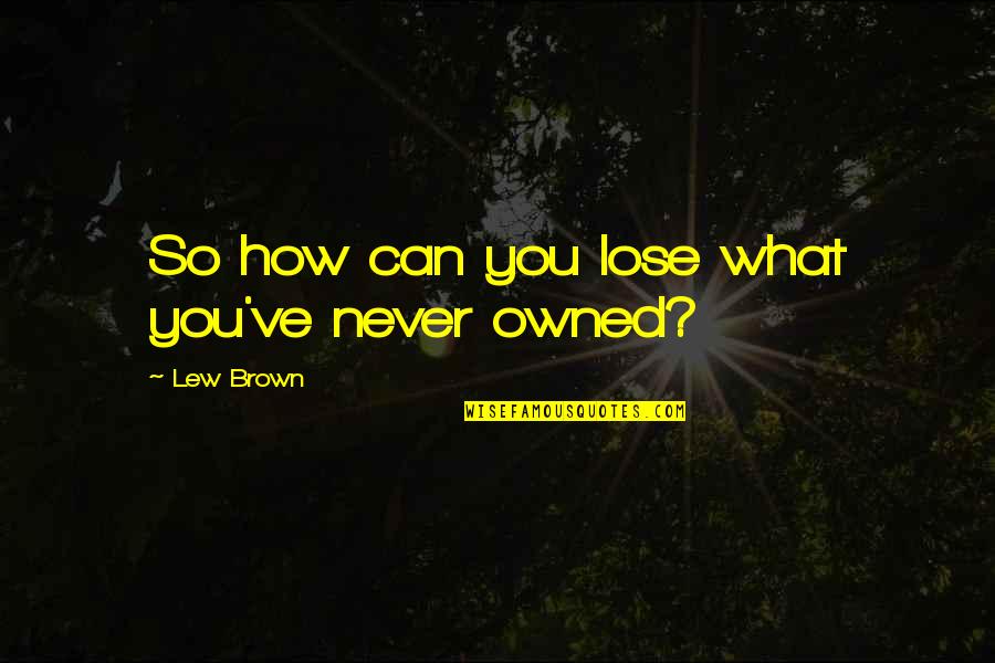 Plussait Quotes By Lew Brown: So how can you lose what you've never