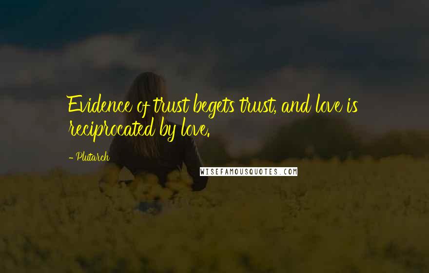 Plutarch quotes: Evidence of trust begets trust, and love is reciprocated by love.