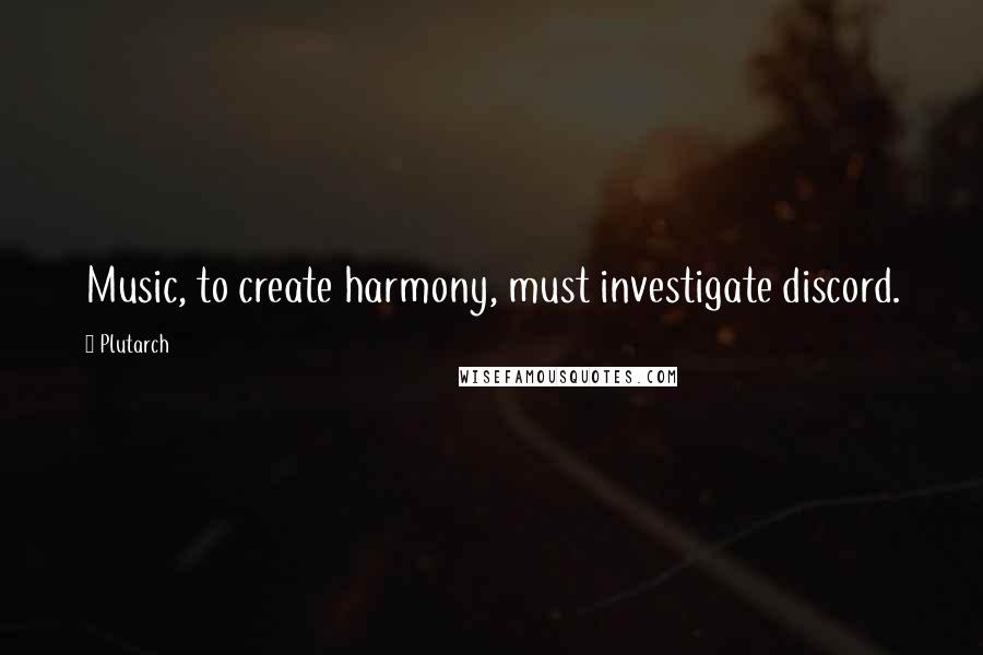 Plutarch quotes: Music, to create harmony, must investigate discord.