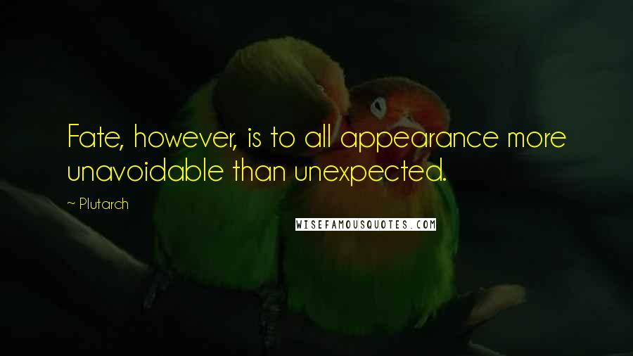 Plutarch quotes: Fate, however, is to all appearance more unavoidable than unexpected.