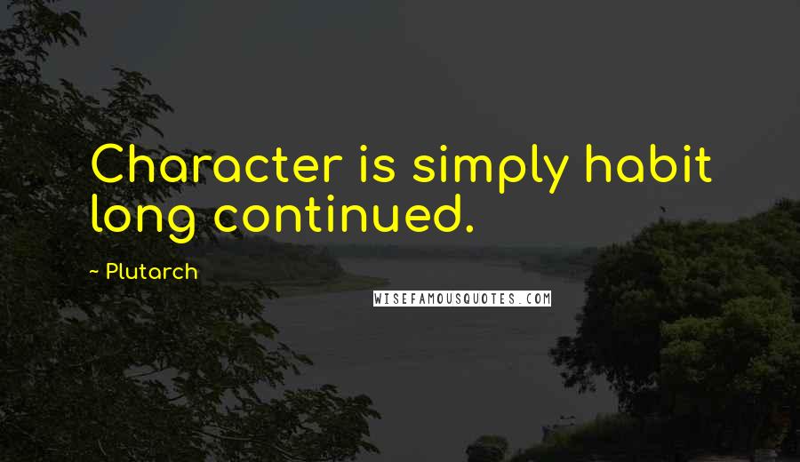 Plutarch quotes: Character is simply habit long continued.