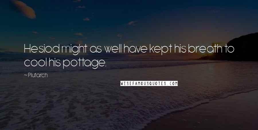 Plutarch quotes: Hesiod might as well have kept his breath to cool his pottage.