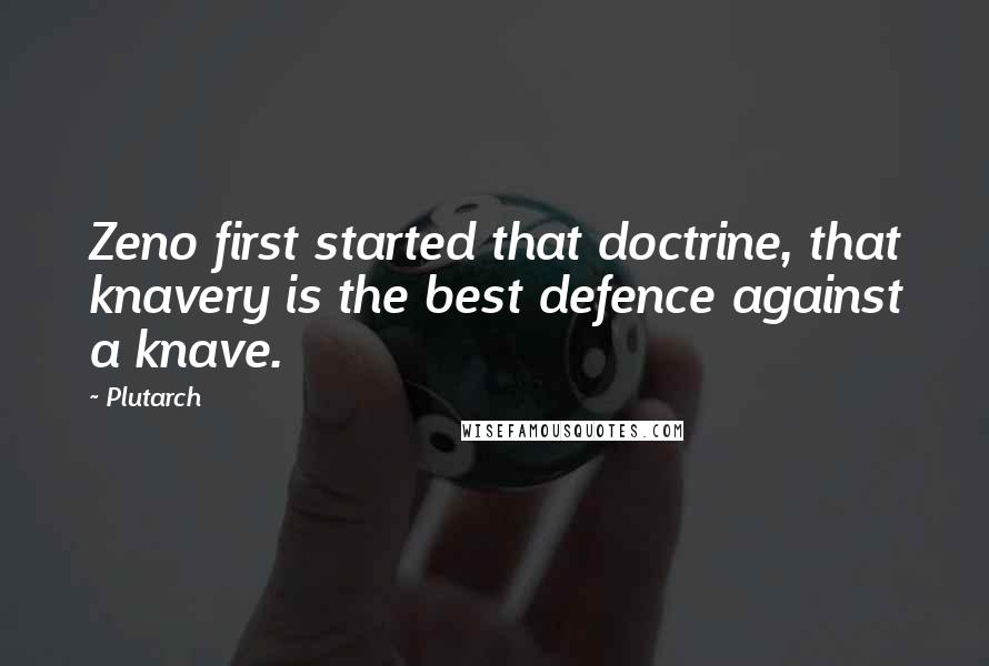 Plutarch quotes: Zeno first started that doctrine, that knavery is the best defence against a knave.