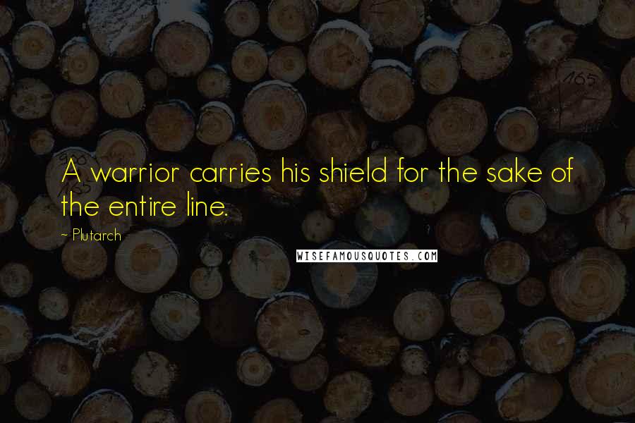 Plutarch quotes: A warrior carries his shield for the sake of the entire line.