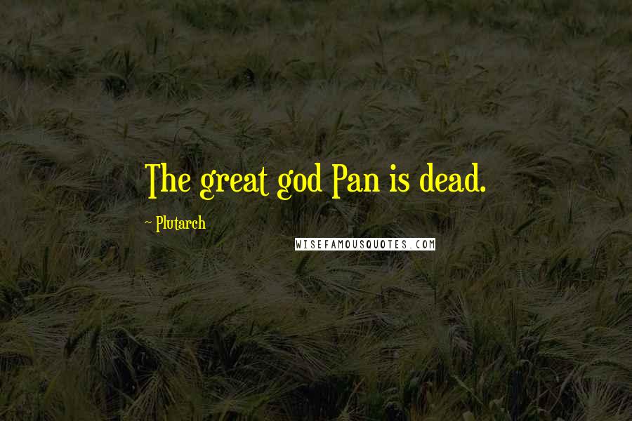 Plutarch quotes: The great god Pan is dead.