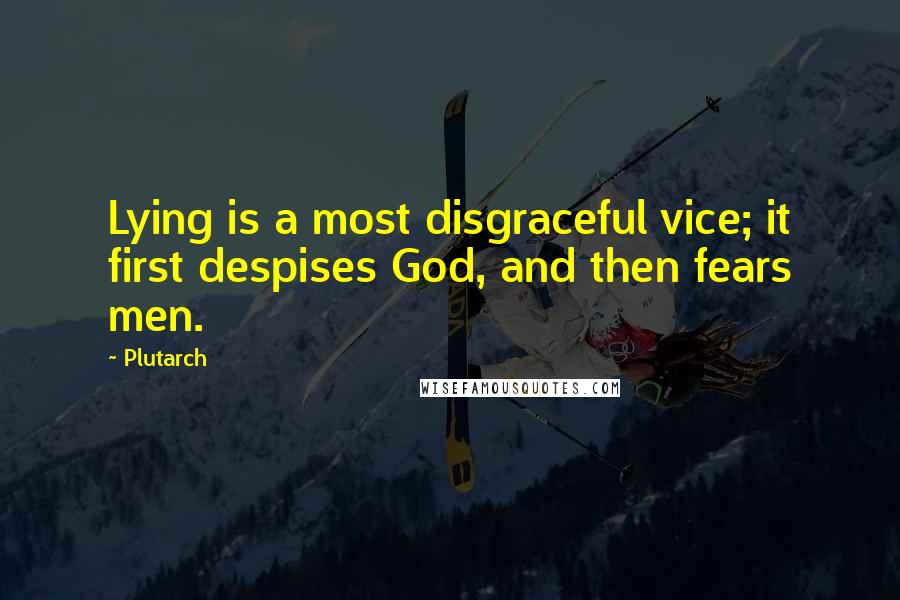 Plutarch quotes: Lying is a most disgraceful vice; it first despises God, and then fears men.