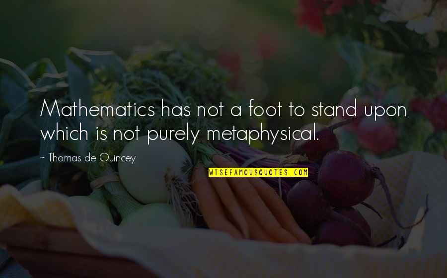 Pluthero Quotes By Thomas De Quincey: Mathematics has not a foot to stand upon Pluthero Quotes By Thomas De Quincey: Mathematics has not a foot to stand upon