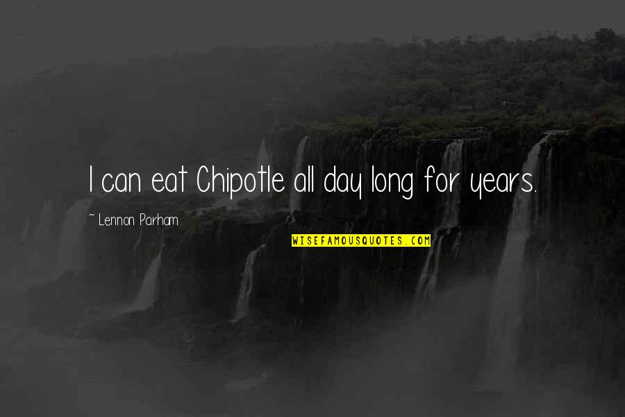 Plutia Quotes By Lennon Parham: I can eat Chipotle all day long for Plutia Quotes By Lennon Parham: I can eat Chipotle all day long for