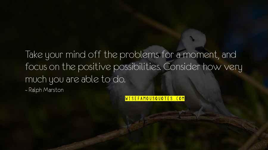 Pluting Quotes By Ralph Marston: Take your mind off the problems for a Pluting Quotes By Ralph Marston: Take your mind off the problems for a