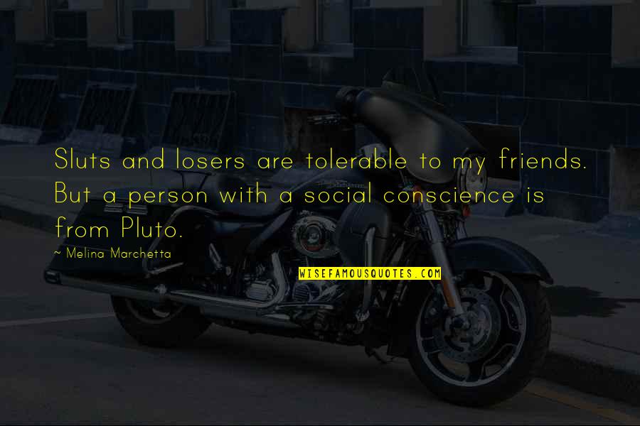 Pluto Quotes By Melina Marchetta: Sluts and losers are tolerable to my friends. Pluto Quotes By Melina Marchetta: Sluts and losers are tolerable to my friends.