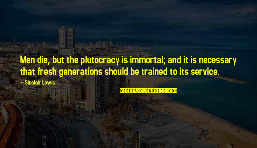 Plutocracy's Quotes By Sinclair Lewis: Men die, but the plutocracy is immortal; and