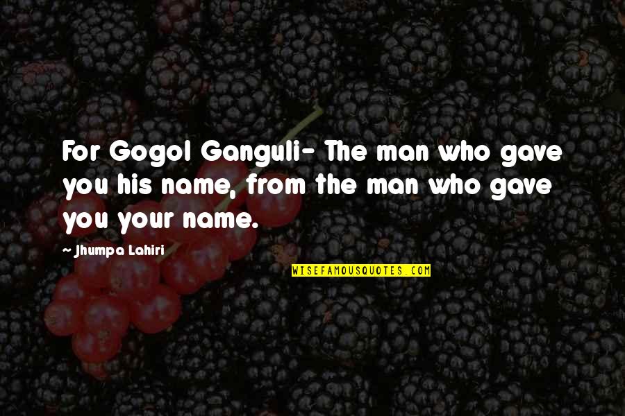 Plutocratic Government Quotes By Jhumpa Lahiri: For Gogol Ganguli- The man who gave you