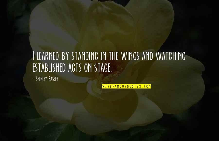 Plutocratic Government Quotes By Shirley Bassey: I learned by standing in the wings and