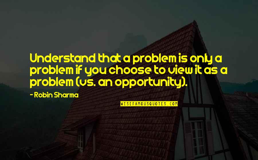Plutocratic Quotes By Robin Sharma: Understand that a problem is only a problem
