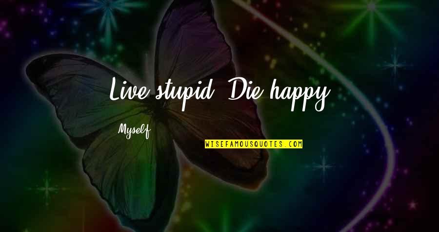 Plutocrats Holdings Quotes By Myself: Live stupid, Die happy Plutocrats Holdings Quotes By Myself: Live stupid, Die happy