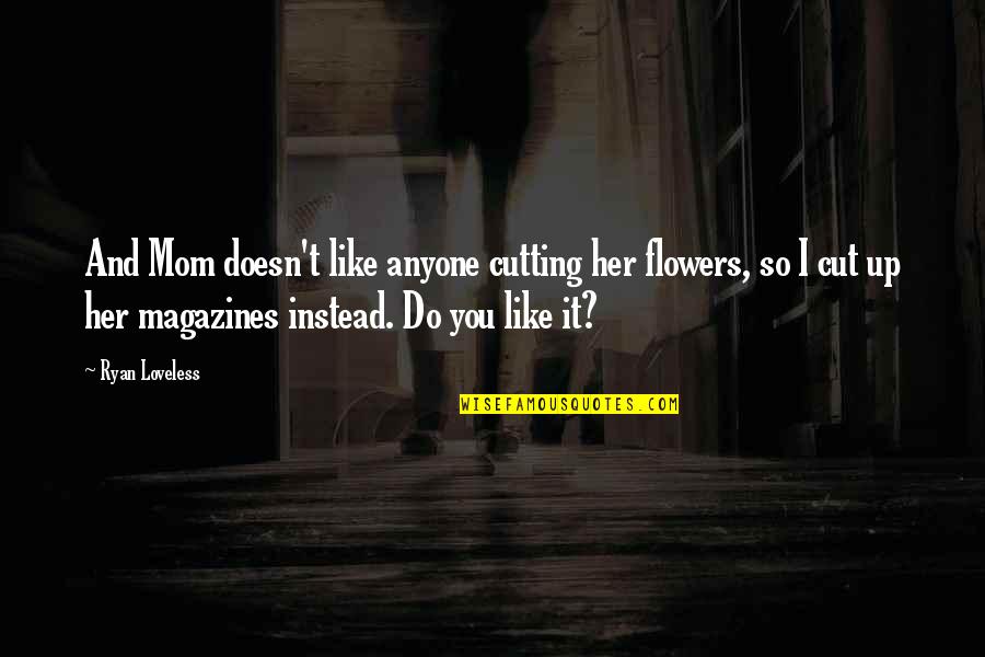 Plutocrats Holdings Quotes By Ryan Loveless: And Mom doesn't like anyone cutting her flowers, Plutocrats Holdings Quotes By Ryan Loveless: And Mom doesn't like anyone cutting her flowers,