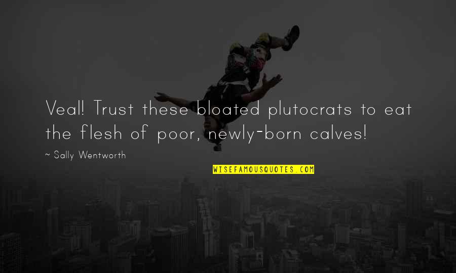 Plutocrats Quotes By Sally Wentworth: Veal! Trust these bloated plutocrats to eat the