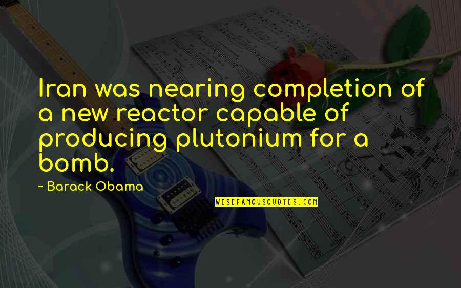 Plutonium Quotes By Barack Obama: Iran was nearing completion of a new reactor Plutonium Quotes By Barack Obama: Iran was nearing completion of a new reactor