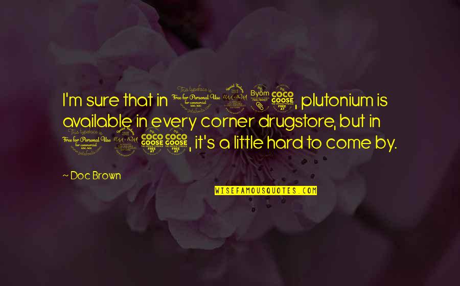 Plutonium Quotes By Doc Brown: I'm sure that in 1985, plutonium is available