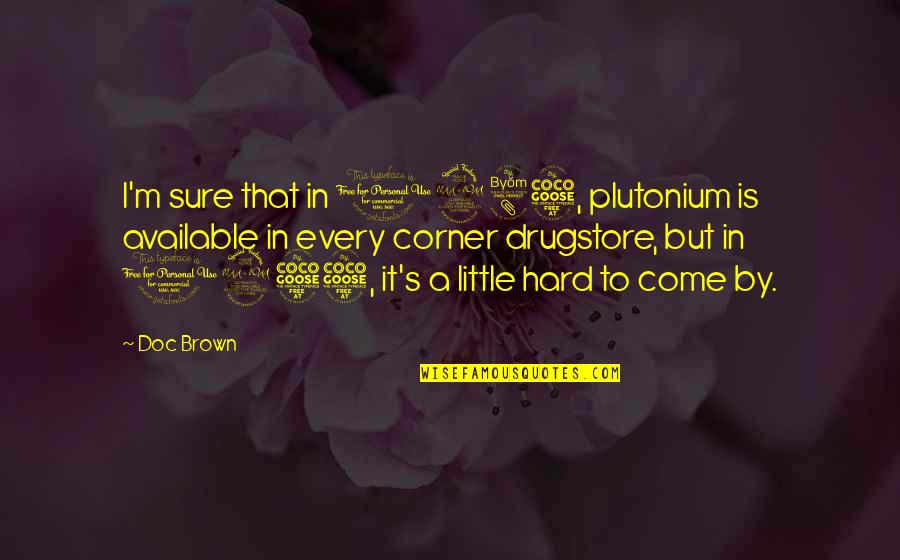 Plutonium Quotes By Doc Brown: I'm sure that in 1985, plutonium is available Plutonium Quotes By Doc Brown: I'm sure that in 1985, plutonium is available