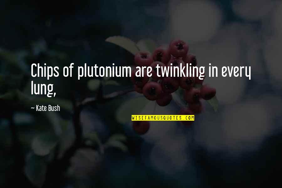 Plutonium Quotes By Kate Bush: Chips of plutonium are twinkling in every lung,