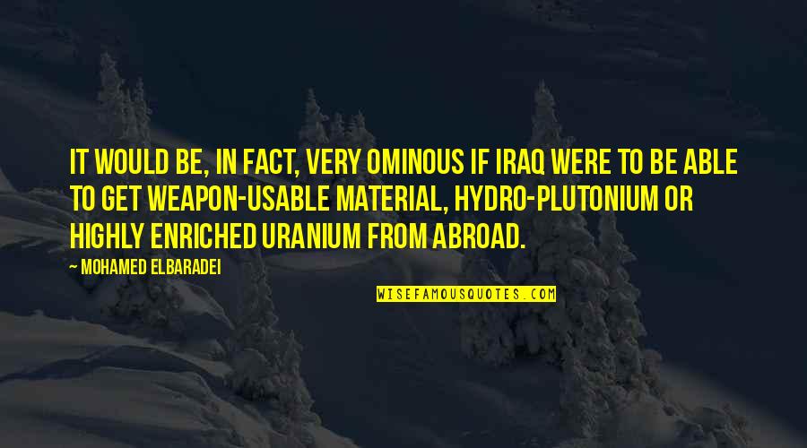 Plutonium Quotes By Mohamed ElBaradei: It would be, in fact, very ominous if