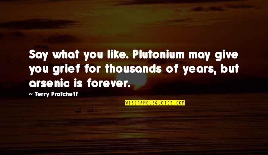 Plutonium Quotes By Terry Pratchett: Say what you like. Plutonium may give you