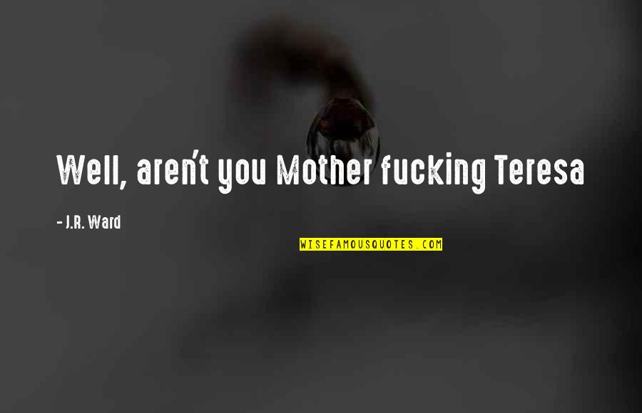 Plutselig Vondt Quotes By J.R. Ward: Well, aren't you Mother fucking Teresa Plutselig Vondt Quotes By J.R. Ward: Well, aren't you Mother fucking Teresa