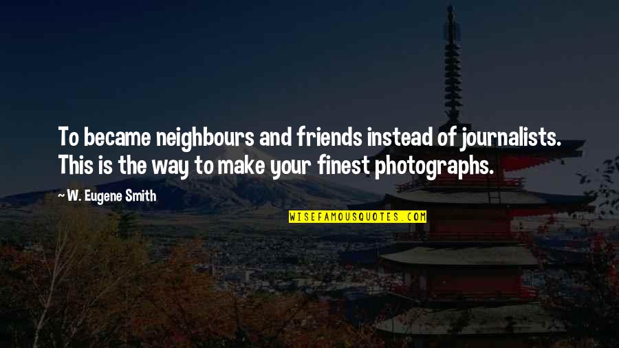 Plutselig Vondt Quotes By W. Eugene Smith: To became neighbours and friends instead of journalists. Plutselig Vondt Quotes By W. Eugene Smith: To became neighbours and friends instead of journalists.