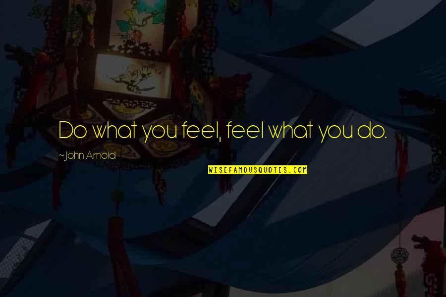 Plutt Ikea Quotes By John Arnold: Do what you feel, feel what you do.