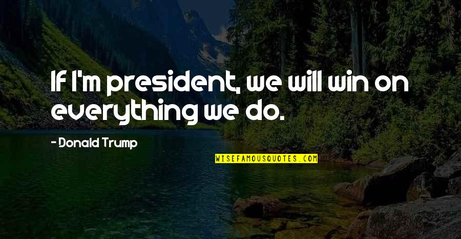 Plutten Quotes By Donald Trump: If I'm president, we will win on everything Plutten Quotes By Donald Trump: If I'm president, we will win on everything