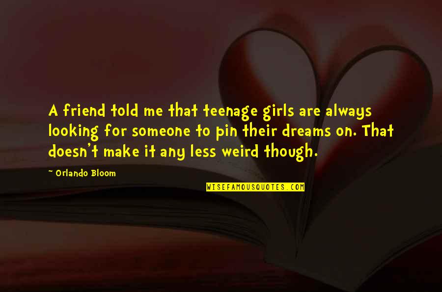 Plynlimon Quotes By Orlando Bloom: A friend told me that teenage girls are