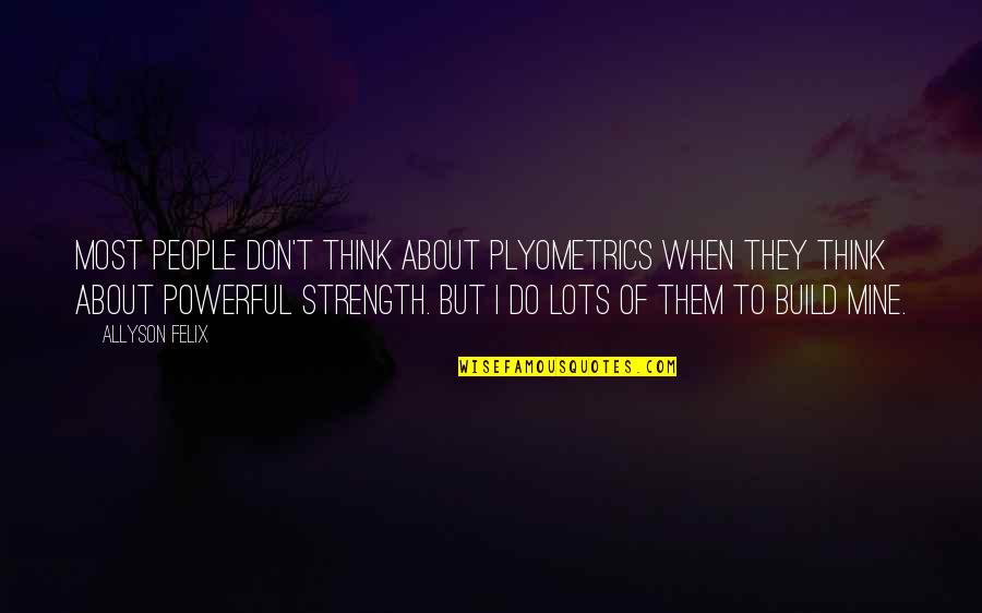Plyometrics Quotes By Allyson Felix: Most people don't think about plyometrics when they