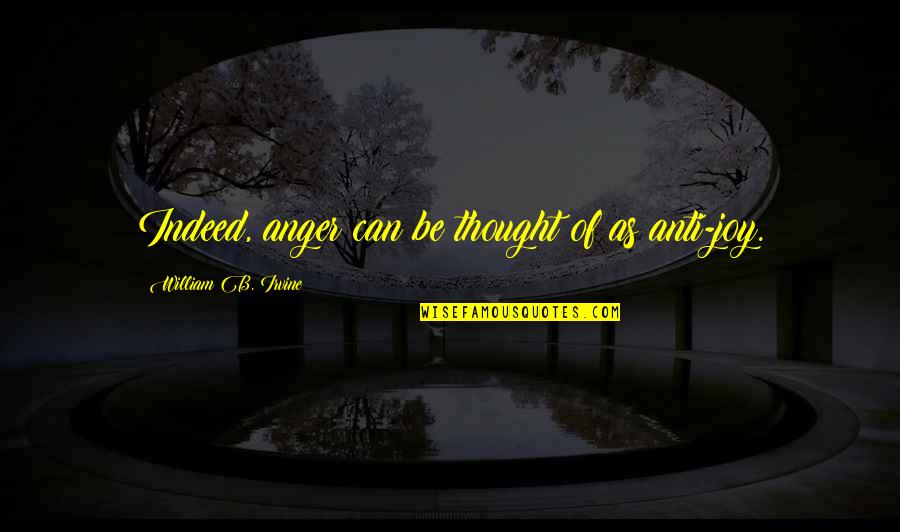 Plyometrics Quotes By William B. Irvine: Indeed, anger can be thought of as anti-joy.