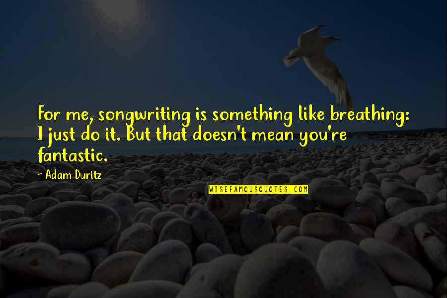 Plz Come Back Love Quotes By Adam Duritz: For me, songwriting is something like breathing: I