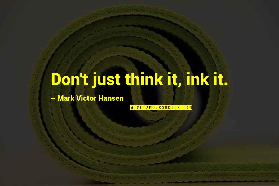 Plz Come Back My Life Quotes By Mark Victor Hansen: Don't just think it, ink it.