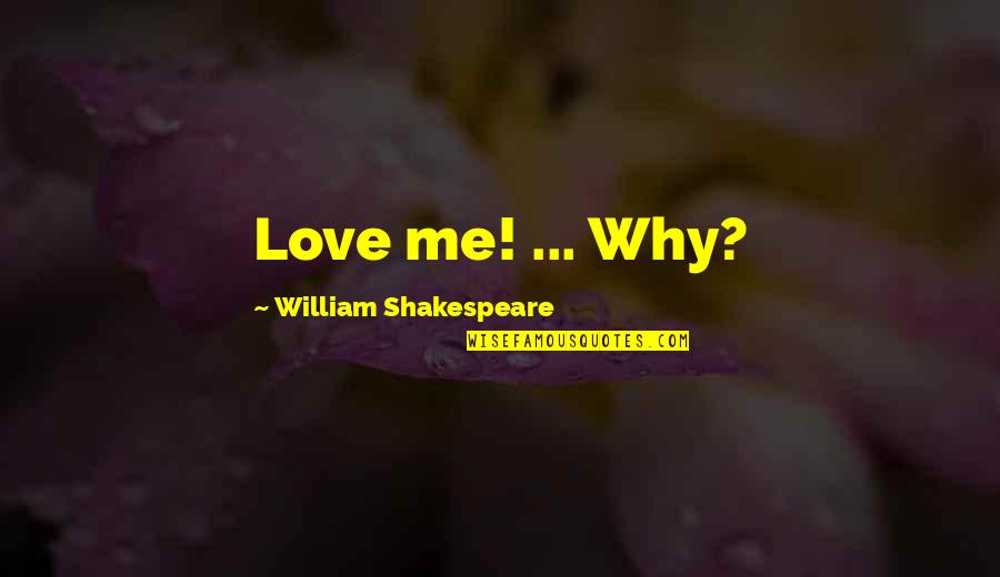 Plz Come Back My Life Quotes By William Shakespeare: Love me! ... Why?