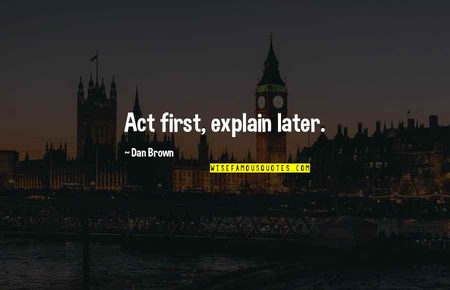 Plz Forgive Quotes By Dan Brown: Act first, explain later.