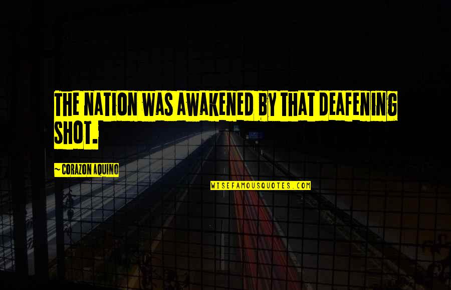 Plz Reply Quotes By Corazon Aquino: The nation was awakened by that deafening shot.