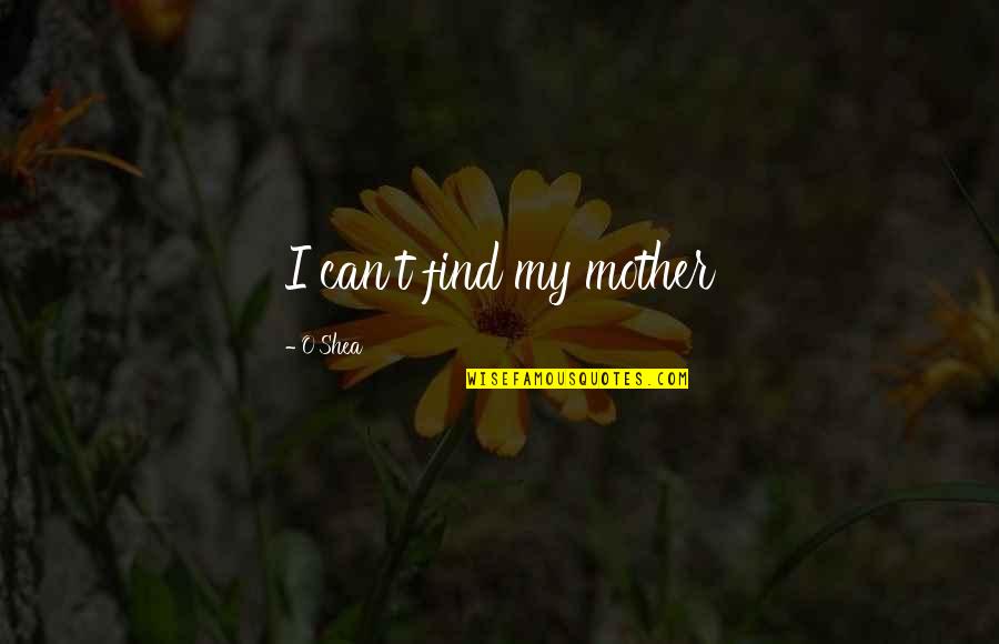 Pm Gladstone Quotes By O'Shea: I can't find my mother Pm Gladstone Quotes By O'Shea: I can't find my mother