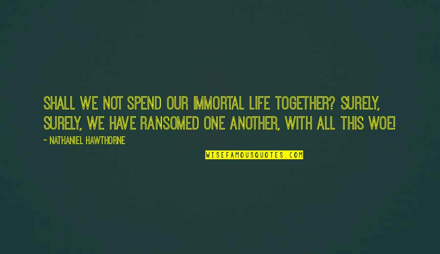 Pma Quote Quotes By Nathaniel Hawthorne: Shall we not spend our immortal life together?