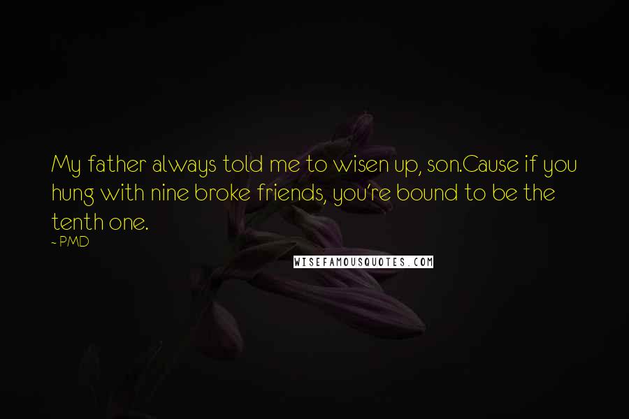 PMD quotes: My father always told me to wisen up, son.Cause if you hung with nine broke friends, you're bound to be the tenth one.