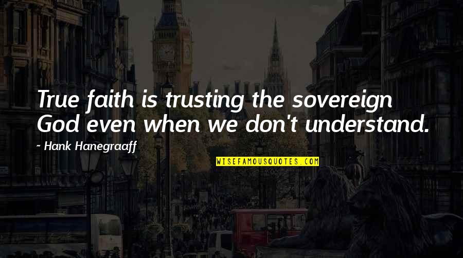 Pmid Quotes By Hank Hanegraaff: True faith is trusting the sovereign God even