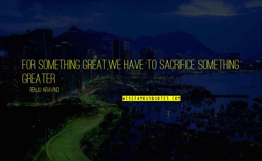 Pml Symptoms Quotes By Renju Aravind: For something great,we have to sacrifice something greater Pml Symptoms Quotes By Renju Aravind: For something great,we have to sacrifice something greater