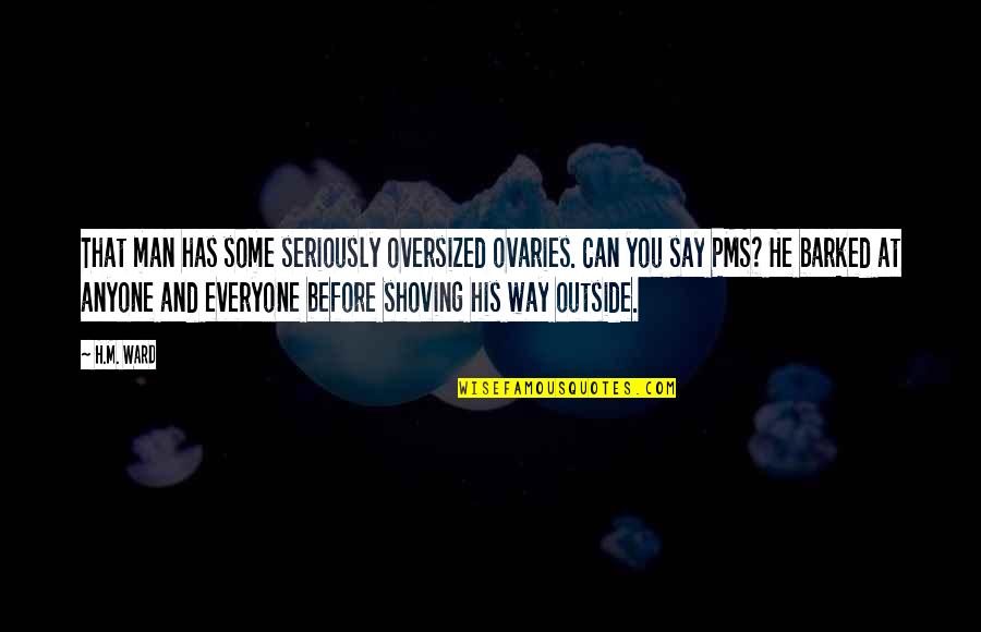 Pms Quotes By H.M. Ward: That man has some seriously oversized ovaries. Can