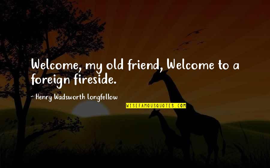 Pmsl Quotes By Henry Wadsworth Longfellow: Welcome, my old friend, Welcome to a foreign