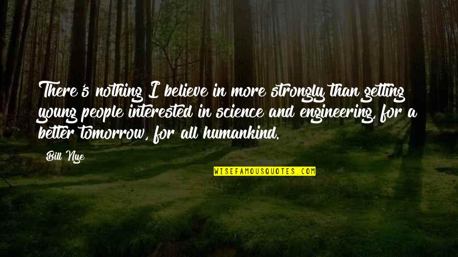 Pmtnm Quotes By Bill Nye: There's nothing I believe in more strongly than Pmtnm Quotes By Bill Nye: There's nothing I believe in more strongly than